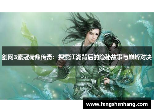 剑网3素冠荷鼎传奇：探索江湖背后的隐秘故事与巅峰对决